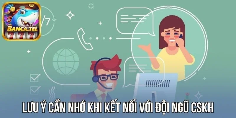 Lưu ý cần nhớ khi kết nối với đội ngũ CSKH