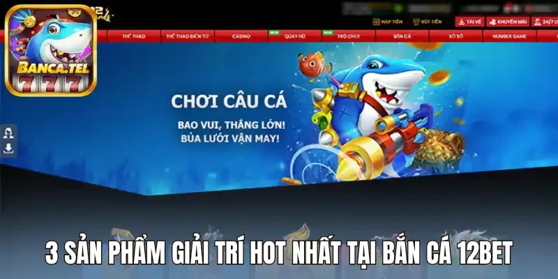 3 Sản phẩm giải trí hot nhất tại bắn cá 12Bet