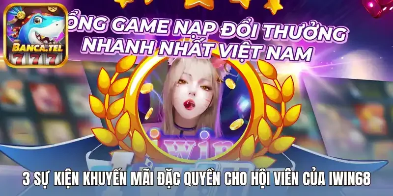 3 Sự kiện khuyến mãi đặc quyền cho bạn của Iwin68