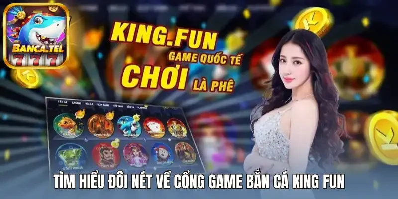 Tìm hiểu đôi nét về cổng game bắn cá King Fun