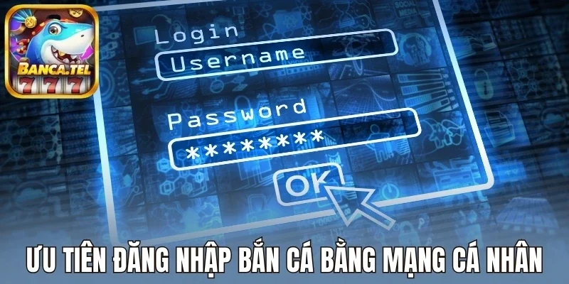 Ưu tiên đăng nhập bắn cá bằng mạng cá nhân