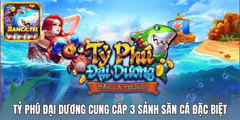 Tỷ phú đại dương cung cấp 3 sảnh săn cá đặc biệt